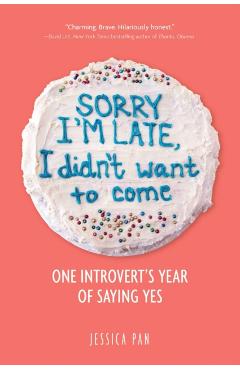Sorry I'm Late, I Didn't Want to Come: One Introvert's Year of Saying Yes - Jessica Pan