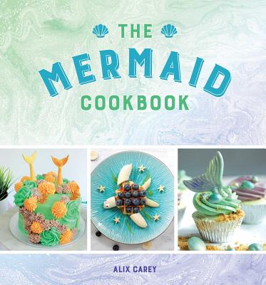 The Mermaid Cookbook - Alix Carey