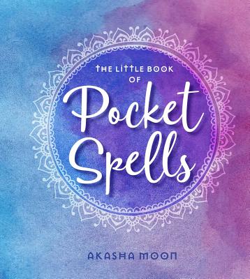 The Little Book of Pocket Spells: Everyday Magic for the Modern Witch - Akasha Moon