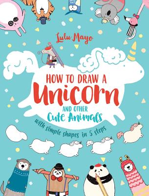 How to Draw a Unicorn and Other Cute Animals with Simple Shapes in 5 Steps - Lulu Mayo