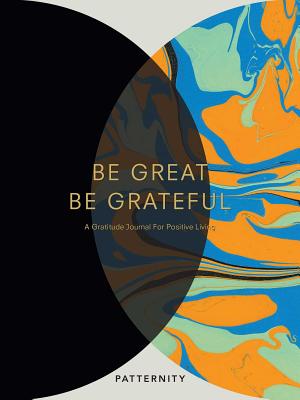 Be Great, Be Grateful: A Gratitude Journal for Positive Living - Patternity