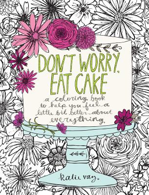 Don't Worry, Eat Cake: A Coloring Book to Help You Feel a Little Bit Better about Everything - Katie Vaz
