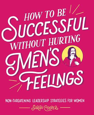 How to Be Successful Without Hurting Men's Feelings: Non-Threatening Leadership Strategies for Women - Sarah Cooper