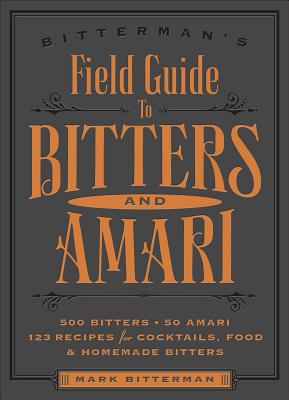 Bitterman's Field Guide to Bitters & Amari: 500 Bitters; 50 Amari; 123 Recipes for Cocktails, Food & Homemade Bitters - Mark Bitterman