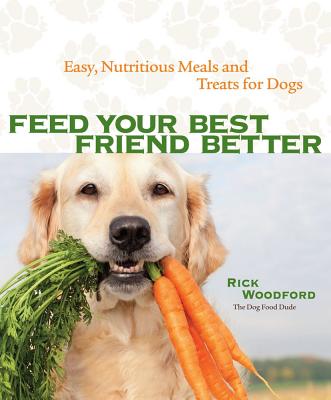 Feed Your Best Friend Better: Easy, Nutritious Meals and Treats for Dogs - Rick Woodford