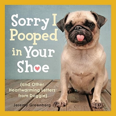 Sorry I Pooped in Your Shoe (and Other Heartwarming Letters from Doggie) - Jeremy Greenberg