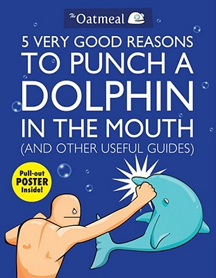 5 Very Good Reasons to Punch a Dolphin in the Mouth (and Other Useful Guides) [With Poster] - The Oatmeal