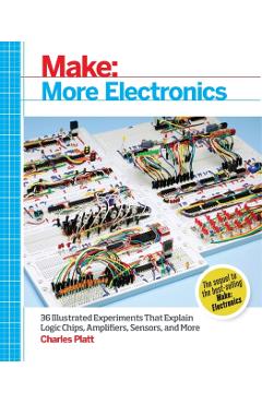 Make: More Electronics: Journey Deep Into the World of Logic Chips, Amplifiers, Sensors, and Randomicity - Charles Platt