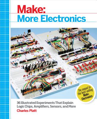 Make: More Electronics: Journey Deep Into the World of Logic Chips, Amplifiers, Sensors, and Randomicity - Charles Platt