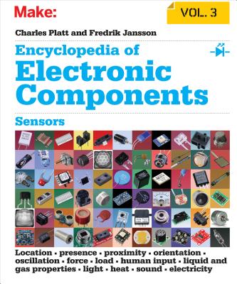Encyclopedia of Electronic Components, Volume 3: Sensors for Location, Presence, Proximity, Orientation, Oscillation, Force, Load, Human Input, Liquid - Charles Platt