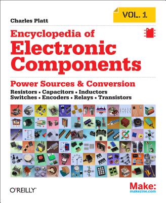 Encyclopedia of Electronic Components Volume 1: Resistors, Capacitors, Inductors, Switches, Encoders, Relays, Transistors - Charles Platt