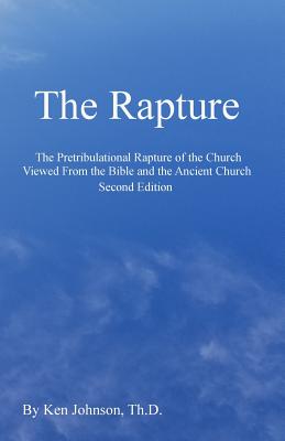 The Rapture: The Pretribulational Rapture Viewed from the Bible and the Ancient Church - Ken Johnson Th D.