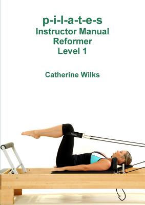 p-i-l-a-t-e-s Instructor Manual Reformer Level 1 - Catherine Wilks