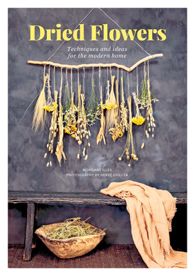 Dried Flowers: Techniques and Ideas for the Modern Home - Morgane Illes