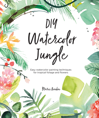 DIY Watercolor Jungle: Easy Watercolor Painting Techniques for Tropical Foliage and Flowers - Marie Boudon