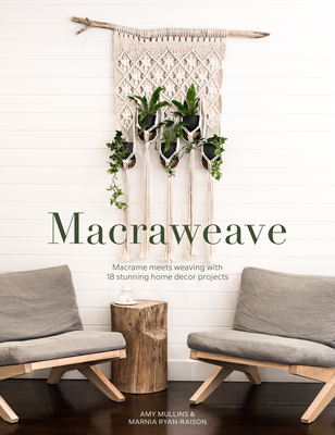 Macraweave: Macrame Meets Weaving with 18 Stunning Home Decor Projects - Amy Mullins