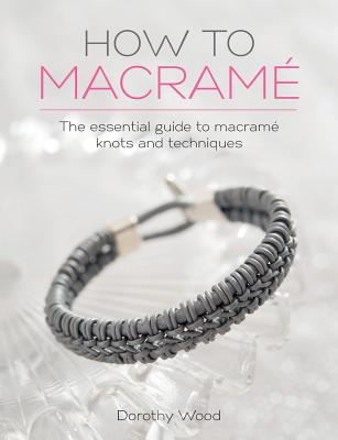 How to Macrame: The essential guide to macrame knots and techniques - Dorothy Wood