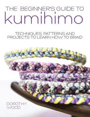 The Beginner's Guide to Kumihimo: Techniques, patterns and projects to learn how to braid - Dorothy Wood