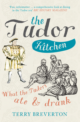 The Tudor Kitchen: What the Tudors Ate & Drank - Terry Breverton