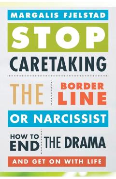 Stop Caretaking the Borderline or Narcissist: How to End the Drama and Get on with Life - Margalis Fjelstad