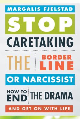 Stop Caretaking the Borderline or Narcissist: How to End the Drama and Get on with Life - Margalis Fjelstad