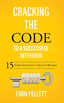 Cracking the Code to a Successful Interview: 15 Insider Secrets from a Top-Level Recruiter - Evan Pellett