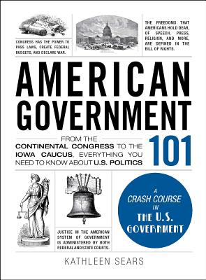 American Government 101: From the Continental Congress to the Iowa Caucus, Everything You Need to Know about US Politics - Kathleen Sears
