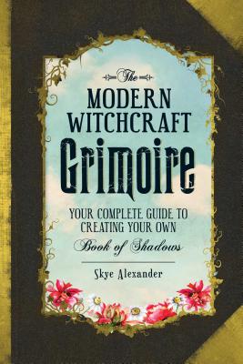 The Modern Witchcraft Grimoire: Your Complete Guide to Creating Your Own Book of Shadows - Skye Alexander