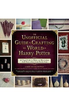 Coperta cărții 'The Unofficial Guide to Crafting the World of Harry Potter: 30 Magical Crafts for Witches and Wizards--From Pencil'