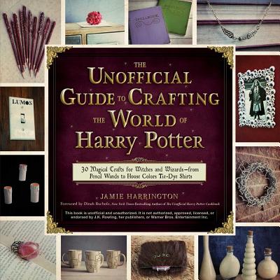 The Unofficial Guide to Crafting the World of Harry Potter: 30 Magical Crafts for Witches and Wizards--From Pencil Wands to House Colors Tie-Dye Shirt - Jamie Harrington