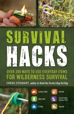 Survival Hacks: Over 200 Ways to Use Everyday Items for Wilderness Survival - Creek Stewart
