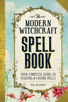 The Modern Witchcraft Spell Book: Your Complete Guide to Crafting and Casting Spells - Skye Alexander