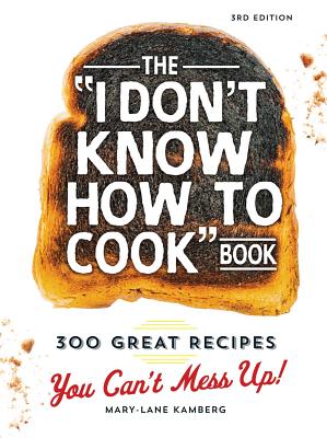 The I Don't Know How to Cook Book: 300 Great Recipes You Can't Mess Up! - Mary-lane Kamberg
