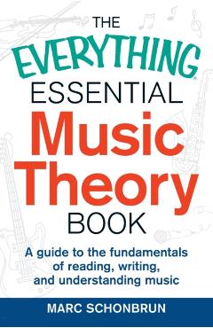 The Everything Essential Music Theory Book: A Guide to the Fundamentals of Reading, Writing, and Understanding Music - Marc Schonbrun