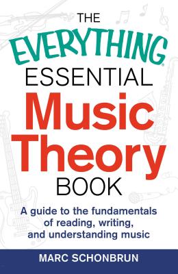 The Everything Essential Music Theory Book: A Guide to the Fundamentals of Reading, Writing, and Understanding Music - Marc Schonbrun