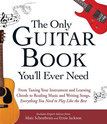 The Only Guitar Book You'll Ever Need: From Tuning Your Instrument and Learning Chords to Reading Music and Writing Songs, Everything You Need to Play - Marc Schonbrun