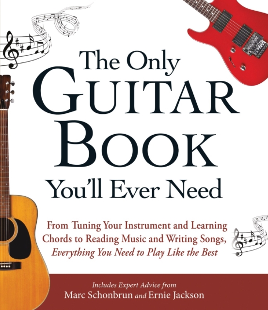 The Only Guitar Book You'll Ever Need: From Tuning Your Instrument and Learning Chords to Reading Music and Writing Songs, Everything You Need to Play - Marc Schonbrun