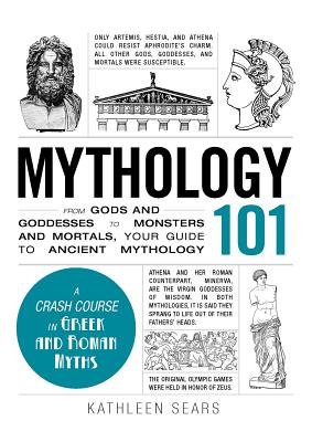 Mythology 101: From Gods and Goddesses to Monsters and Mortals, Your Guide to Ancient Mythology - Kathleen Sears