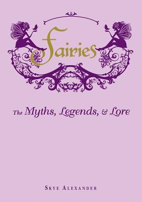 Fairies: The Myths, Legends, & Lore - Skye Alexander