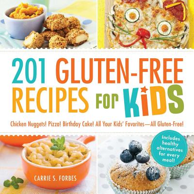 201 Gluten-Free Recipes for Kids: Chicken Nuggets! Pizza! Birthday Cake! All Your Kids' Favorites - All Gluten-Free! - Carrie S. Forbes