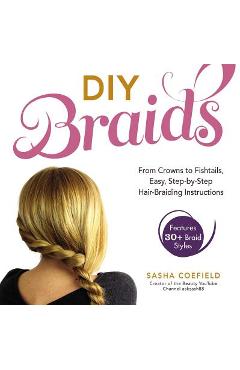 Coperta cărții 'DIY Braids: From Crowns to Fishtails, Easy, Step-By-Step Hair Braiding Instructions - Sasha Coefield'