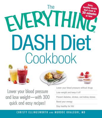 The Everything Dash Diet Cookbook: Lower Your Blood Pressure and Lose Weight - With 300 Quick and Easy Recipes! Lower Your Blood Pressure Without Drug - Christy Ellingsworth