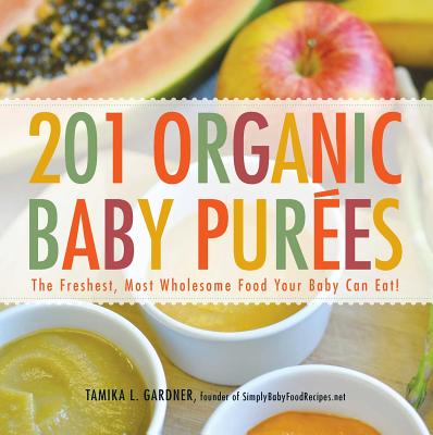 201 Organic Baby Purees: The Freshest, Most Wholesome Food Your Baby Can Eat! - Tamika L. Gardner
