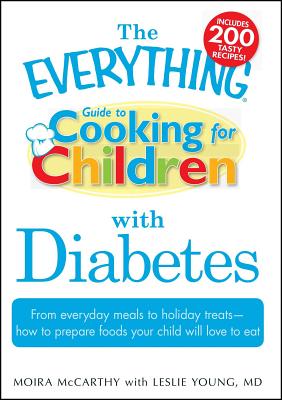 The Everything Guide to Cooking for Children with Diabetes: From Everyday Meals to Holiday Treats - How to Prepare Foods Your Child Will Love to Eat - Moira Mccarthy