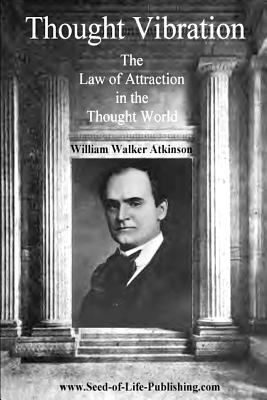 Thought Vibration: The Law Of Attraction In The Thought World - William Walker Atkinson