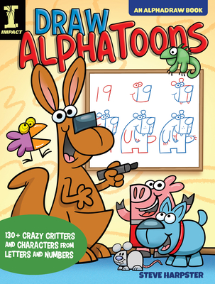 Draw Alphatoons: 130+ Crazy Critters and Characters from Letters and Numbers - Steve Harpster