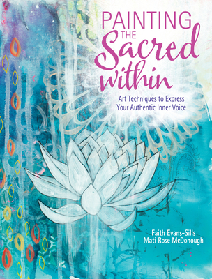 Painting the Sacred Within: Art Techniques to Express Your Authentic Inner Voice - Faith Evans-sills