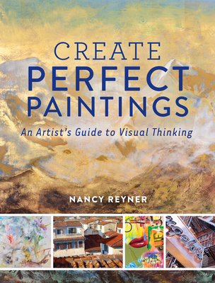 Create Perfect Paintings: An Artist's Guide to Visual Thinking - Nancy Reyner