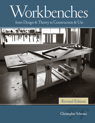 Workbenches Revised Edition: From Design & Theory to Construction & Use - Christopher Schwarz