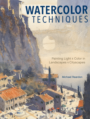 Watercolor Techniques: Painting Light and Color in Landscapes and Cityscapes - Michael Reardon